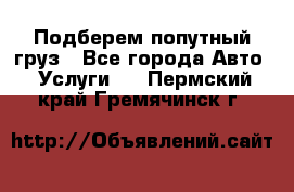 Подберем попутный груз - Все города Авто » Услуги   . Пермский край,Гремячинск г.